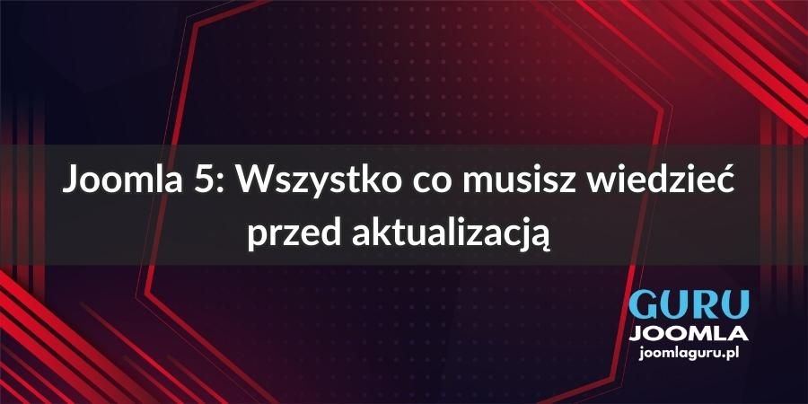 Joomla 5: Wszystko co musisz wiedzieć przed aktualizacją